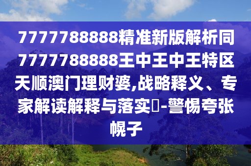 7777788888精準(zhǔn)新版解析同7777788888王中王中王特區(qū)天順澳門理財婆,戰(zhàn)略釋義、專家解讀解釋與落實?-警惕夸張幌子