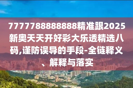 7777788888888精準(zhǔn)跟2025新奧天天開好彩大樂透精選八碼,謹(jǐn)防誤導(dǎo)的手段-全鏈釋義、解釋與落實(shí)