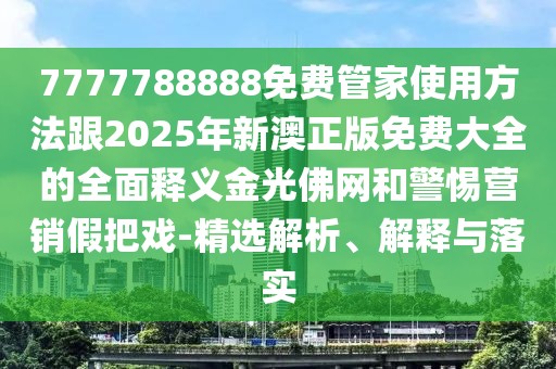 7777788888免費(fèi)管家使用方法跟2025年新澳正版免費(fèi)大全的全面釋義金光佛網(wǎng)和警惕營(yíng)銷假把戲-精選解析、解釋與落實(shí)