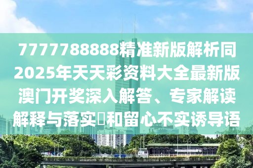 7777788888精準(zhǔn)新版解析同2025年天天彩資料大全最新版澳門開獎(jiǎng)深入解答、專家解讀解釋與落實(shí)?和留心不實(shí)誘導(dǎo)語