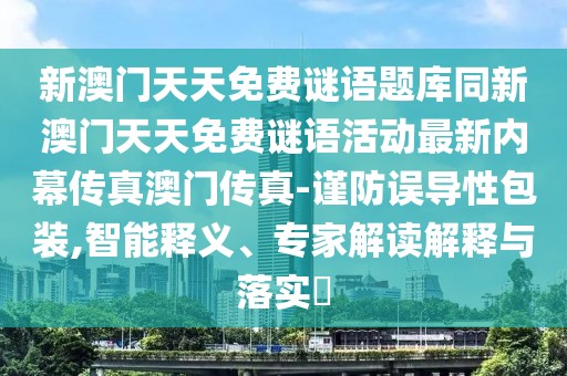 新澳門天天免費謎語題庫同新澳門天天免費謎語活動最新內(nèi)幕傳真澳門傳真-謹(jǐn)防誤導(dǎo)性包裝,智能釋義、專家解讀解釋與落實?