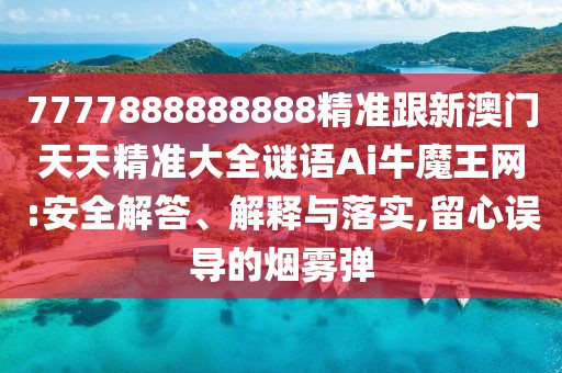 7777888888888精準(zhǔn)跟新澳門天天精準(zhǔn)大全謎語Ai牛魔王網(wǎng):安全解答、解釋與落實,留心誤導(dǎo)的煙霧彈