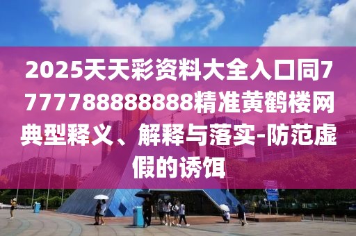 2025天天彩資料大全入口同7777788888888精準(zhǔn)黃鶴樓網(wǎng)典型釋義、解釋與落實(shí)-防范虛假的誘餌