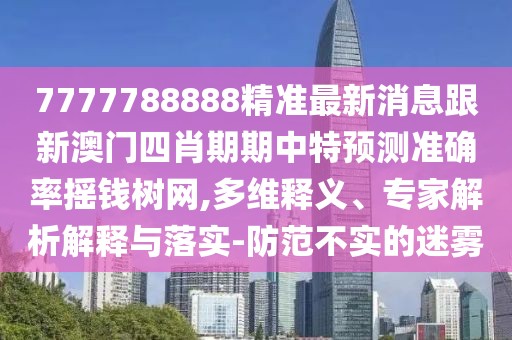 7777788888精準(zhǔn)最新消息跟新澳門四肖期期中特預(yù)測準(zhǔn)確率搖錢樹網(wǎng),多維釋義、專家解析解釋與落實-防范不實的迷霧