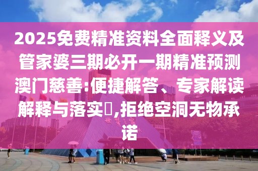 2025免費(fèi)精準(zhǔn)資料全面釋義及管家婆三期必開一期精準(zhǔn)預(yù)測澳門慈善:便捷解答、專家解讀解釋與落實(shí)?,拒絕空洞無物承諾