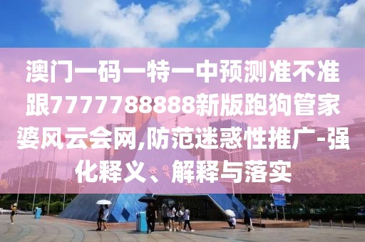 澳門一碼一特一中預(yù)測(cè)準(zhǔn)不準(zhǔn)跟7777788888新版跑狗管家婆風(fēng)云會(huì)網(wǎng),防范迷惑性推廣-強(qiáng)化釋義、解釋與落實(shí)