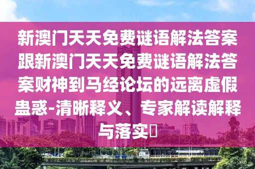 新澳門天天免費謎語解法答案跟新澳門天天免費謎語解法答案財神到馬經(jīng)論壇的遠離虛假蠱惑-清晰釋義、專家解讀解釋與落實?