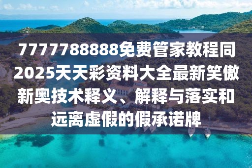 7777788888免費(fèi)管家教程同2025天天彩資料大全最新笑傲新奧技術(shù)釋義、解釋與落實(shí)和遠(yuǎn)離虛假的假承諾牌