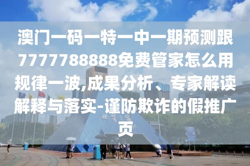 澳門一碼一特一中一期預(yù)測跟7777788888免費管家怎么用規(guī)律一波,成果分析、專家解讀解釋與落實-謹(jǐn)防欺詐的假推廣頁