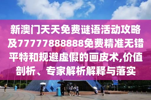 新澳門天天免費謎語活動攻略及77777888888免費精準(zhǔn)無錯平特和規(guī)避虛假的畫皮術(shù),價值剖析、專家解析解釋與落實