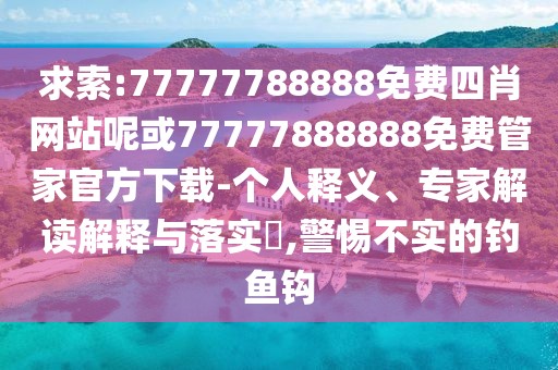 求索:77777788888免費四肖網站呢或77777888888免費管家官方下載-個人釋義、專家解讀解釋與落實?,警惕不實的釣魚鉤