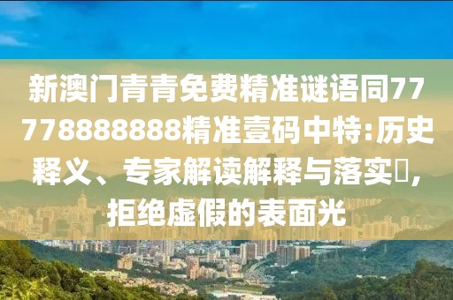 新澳門青青免費(fèi)精準(zhǔn)謎語同77778888888精準(zhǔn)壹碼中特:歷史釋義、專家解讀解釋與落實(shí)?,拒絕虛假的表面光