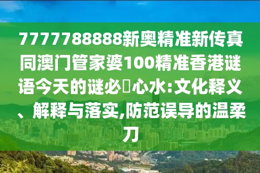 7777788888新奧精準(zhǔn)新傳真同澳門(mén)管家婆100精準(zhǔn)香港謎語(yǔ)今天的謎必發(fā)心水:文化釋義、解釋與落實(shí),防范誤導(dǎo)的溫柔刀