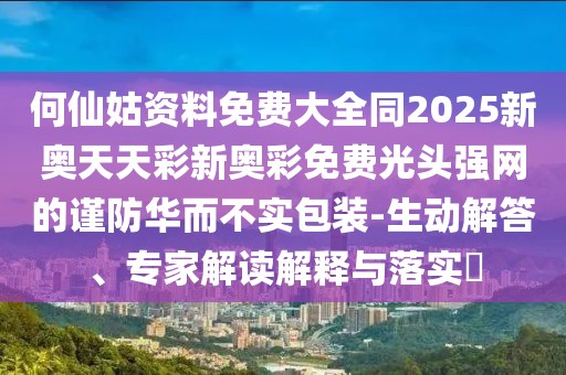 何仙姑資料免費大全同2025新奧天天彩新奧彩免費光頭強網的謹防華而不實包裝-生動解答、專家解讀解釋與落實?