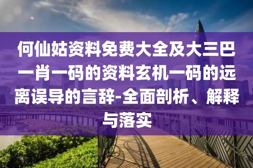 何仙姑資料免費大全及大三巴一肖一碼的資料玄機一碼的遠離誤導的言辭-全面剖析、解釋與落實
