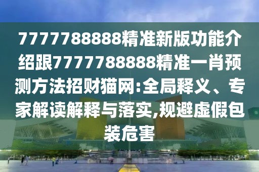 7777788888精準新版功能介紹跟7777788888精準一肖預(yù)測方法招財貓網(wǎng):全局釋義、專家解讀解釋與落實,規(guī)避虛假包裝危害