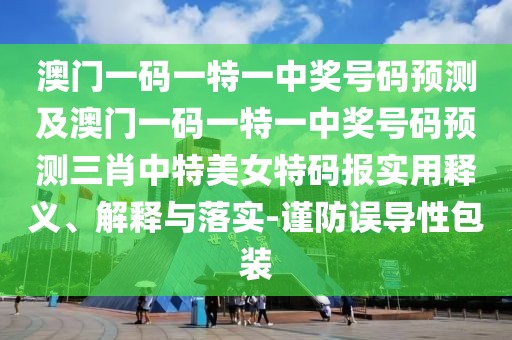 澳門一碼一特一中獎(jiǎng)號(hào)碼預(yù)測(cè)及澳門一碼一特一中獎(jiǎng)號(hào)碼預(yù)測(cè)三肖中特美女特碼報(bào)實(shí)用釋義、解釋與落實(shí)-謹(jǐn)防誤導(dǎo)性包裝