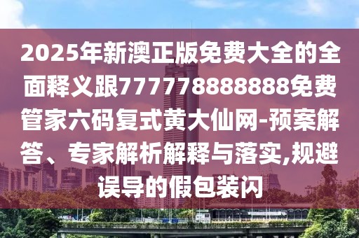 2025年新澳正版免費大全的全面釋義跟777778888888免費管家六碼復式黃大仙網(wǎng)-預案解答、專家解析解釋與落實,規(guī)避誤導的假包裝閃
