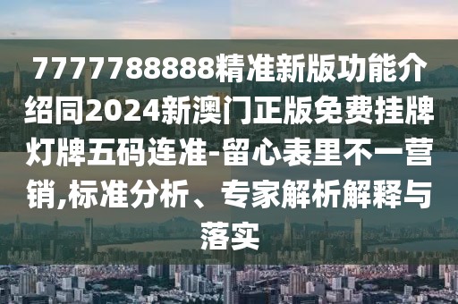 7777788888精準(zhǔn)新版功能介紹同2024新澳門(mén)正版免費(fèi)掛牌燈牌五碼連準(zhǔn)-留心表里不一營(yíng)銷(xiāo),標(biāo)準(zhǔn)分析、專(zhuān)家解析解釋與落實(shí)