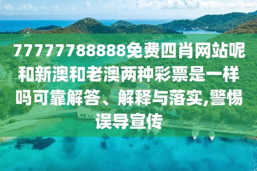 77777788888免費(fèi)四肖網(wǎng)站呢和新澳和老澳兩種彩票是一樣嗎可靠解答、解釋與落實(shí),警惕誤導(dǎo)宣傳