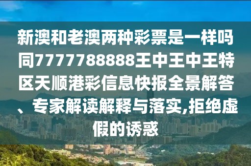 新澳和老澳兩種彩票是一樣嗎同7777788888王中王中王特區(qū)天順港彩信息快報(bào)全景解答、專家解讀解釋與落實(shí),拒絕虛假的誘惑