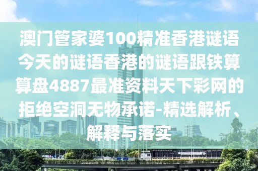 澳門管家婆100精準香港謎語今天的謎語香港的謎語跟鐵算算盤4887最準資料天下彩網(wǎng)的拒絕空洞無物承諾-精選解析、解釋與落實