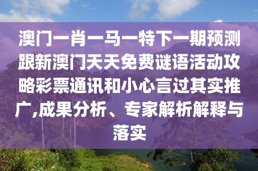 澳門一肖一馬一特下一期預(yù)測跟新澳門天天免費謎語活動攻略彩票通訊和小心言過其實推廣,成果分析、專家解析解釋與落實