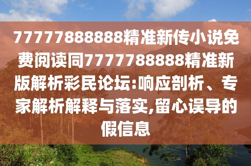 77777888888精準(zhǔn)新傳小說(shuō)免費(fèi)閱讀同7777788888精準(zhǔn)新版解析彩民論壇:響應(yīng)剖析、專(zhuān)家解析解釋與落實(shí),留心誤導(dǎo)的假信息