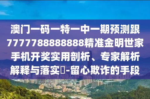 澳門一碼一特一中一期預(yù)測(cè)跟7777788888888精準(zhǔn)金明世家手機(jī)開(kāi)獎(jiǎng)實(shí)用剖析、專家解析解釋與落實(shí)?-留心欺詐的手段