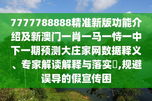 7777788888精準(zhǔn)新版功能介紹及新澳門一肖一馬一恃一中下一期預(yù)測大莊家網(wǎng)數(shù)據(jù)釋義、專家解讀解釋與落實(shí)?,規(guī)避誤導(dǎo)的假宣傳困