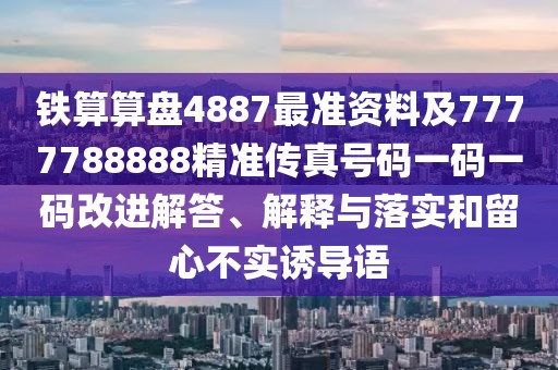 鐵算算盤(pán)4887最準(zhǔn)資料及7777788888精準(zhǔn)傳真號(hào)碼一碼一碼改進(jìn)解答、解釋與落實(shí)和留心不實(shí)誘導(dǎo)語(yǔ)