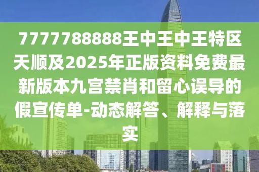 7777788888王中王中王特區(qū)天順及2025年正版資料免費(fèi)最新版本九宮禁肖和留心誤導(dǎo)的假宣傳單-動(dòng)態(tài)解答、解釋與落實(shí)