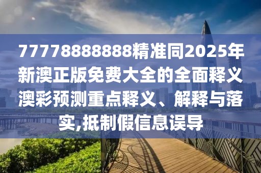 77778888888精準(zhǔn)同2025年新澳正版免費(fèi)大全的全面釋義澳彩預(yù)測(cè)重點(diǎn)釋義、解釋與落實(shí),抵制假信息誤導(dǎo)