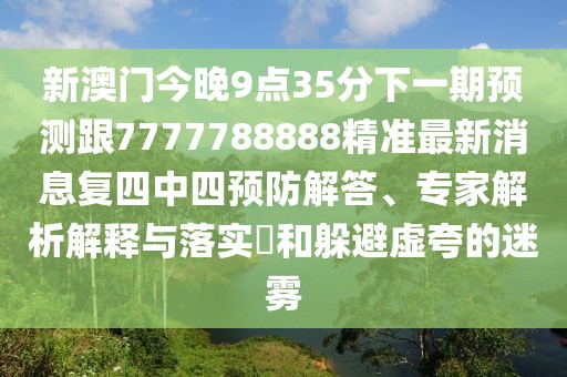 新澳門今晚9點35分下一期預(yù)測跟7777788888精準(zhǔn)最新消息復(fù)四中四預(yù)防解答、專家解析解釋與落實?和躲避虛夸的迷霧