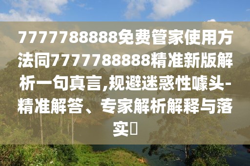 7777788888免費管家使用方法同7777788888精準新版解析一句真言,規(guī)避迷惑性噱頭-精準解答、專家解析解釋與落實?