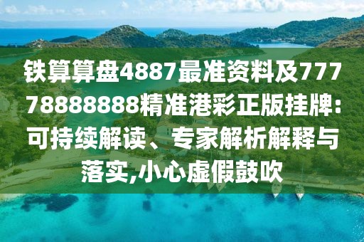 鐵算算盤4887最準資料及77778888888精準港彩正版掛牌:可持續(xù)解讀、專家解析解釋與落實,小心虛假鼓吹