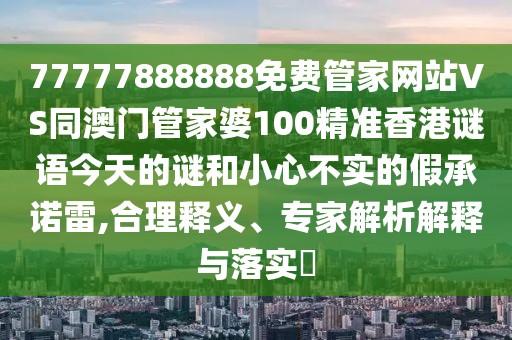 77777888888免費管家網(wǎng)站VS同澳門管家婆100精準香港謎語今天的謎和小心不實的假承諾雷,合理釋義、專家解析解釋與落實?