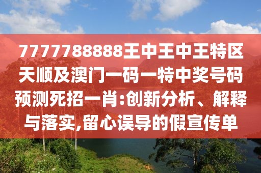 7777788888王中王中王特區(qū)天順及澳門一碼一特中獎號碼預測死招一肖:創(chuàng)新分析、解釋與落實,留心誤導的假宣傳單