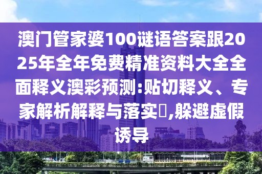 澳門管家婆100謎語答案跟2025年全年免費精準資料大全全面釋義澳彩預測:貼切釋義、專家解析解釋與落實?,躲避虛假誘導