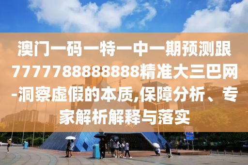 澳門一碼一特一中一期預(yù)測(cè)跟7777788888888精準(zhǔn)大三巴網(wǎng)-洞察虛假的本質(zhì),保障分析、專家解析解釋與落實(shí)