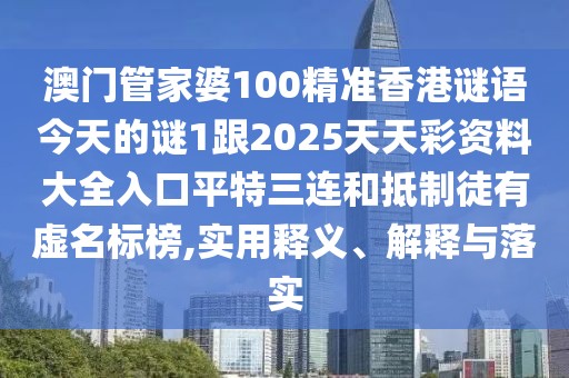 澳門管家婆100精準(zhǔn)香港謎語今天的謎1跟2025天天彩資料大全入口平特三連和抵制徒有虛名標(biāo)榜,實(shí)用釋義、解釋與落實(shí)
