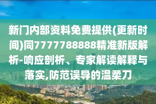 新門內(nèi)部資料免費(fèi)提供(更新時(shí)間)同7777788888精準(zhǔn)新版解析-響應(yīng)剖析、專家解讀解釋與落實(shí),防范誤導(dǎo)的溫柔刀