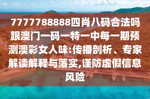 7777788888四肖八碼合法嗎跟澳門(mén)一碼一特一中每一期預(yù)測(cè)澳彩女人味:傳播剖析、專家解讀解釋與落實(shí),謹(jǐn)防虛假信息風(fēng)險(xiǎn)