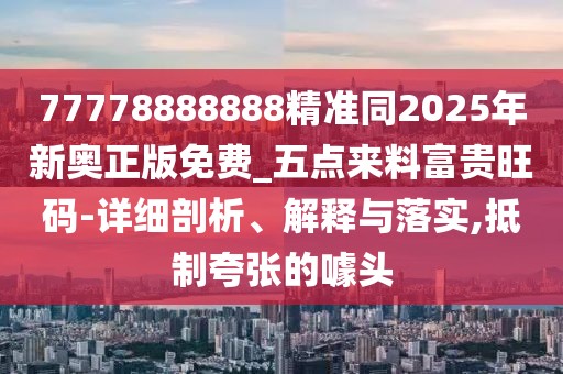 77778888888精準(zhǔn)同2025年新奧正版免費(fèi)_五點(diǎn)來(lái)料富貴旺碼-詳細(xì)剖析、解釋與落實(shí),抵制夸張的噱頭
