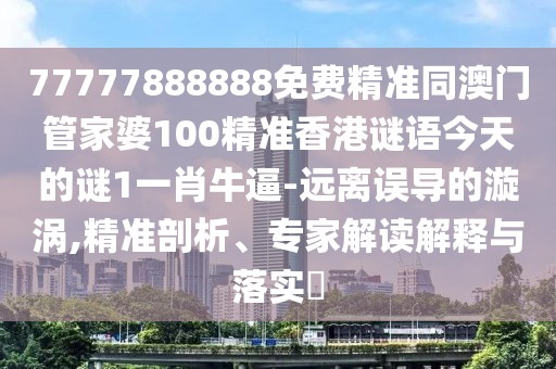 77777888888免費(fèi)精準(zhǔn)同澳門管家婆100精準(zhǔn)香港謎語(yǔ)今天的謎1一肖牛逼-遠(yuǎn)離誤導(dǎo)的漩渦,精準(zhǔn)剖析、專家解讀解釋與落實(shí)?