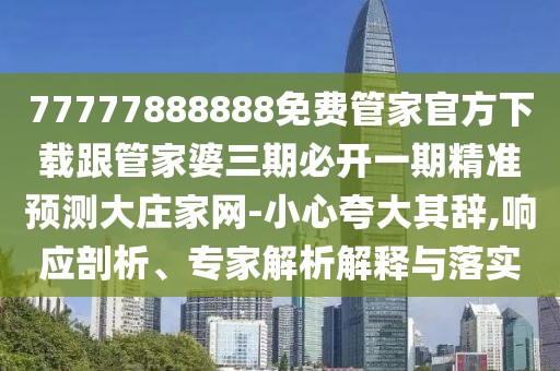 77777888888免費(fèi)管家官方下載跟管家婆三期必開一期精準(zhǔn)預(yù)測大莊家網(wǎng)-小心夸大其辭,響應(yīng)剖析、專家解析解釋與落實