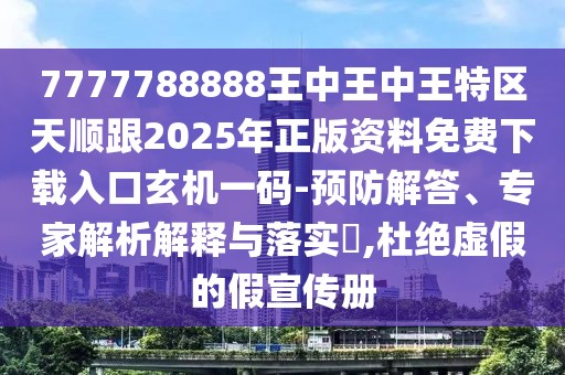 7777788888王中王中王特區(qū)天順跟2025年正版資料免費(fèi)下載入口玄機(jī)一碼-預(yù)防解答、專家解析解釋與落實(shí)?,杜絕虛假的假宣傳冊
