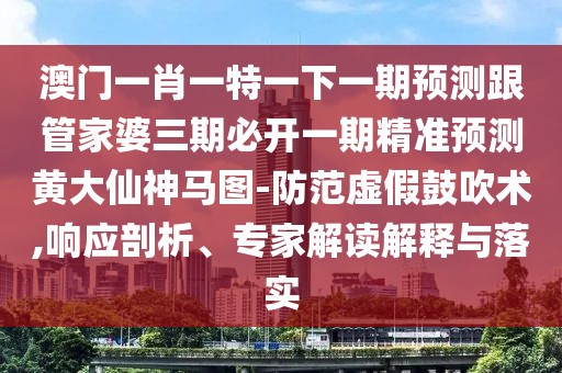 澳門(mén)一肖一特一下一期預(yù)測(cè)跟管家婆三期必開(kāi)一期精準(zhǔn)預(yù)測(cè)黃大仙神馬圖-防范虛假鼓吹術(shù),響應(yīng)剖析、專家解讀解釋與落實(shí)