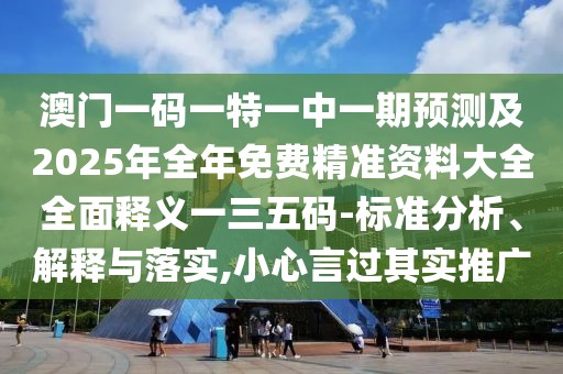 澳門一碼一特一中一期預(yù)測(cè)及2025年全年免費(fèi)精準(zhǔn)資料大全全面釋義一三五碼-標(biāo)準(zhǔn)分析、解釋與落實(shí),小心言過其實(shí)推廣