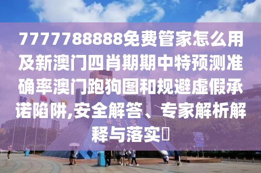 7777788888免費(fèi)管家怎么用及新澳門四肖期期中特預(yù)測(cè)準(zhǔn)確率澳門跑狗圖和規(guī)避虛假承諾陷阱,安全解答、專家解析解釋與落實(shí)?